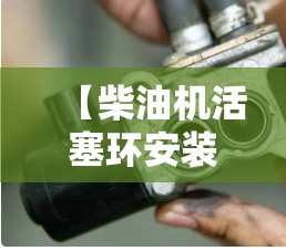 【柴油机活塞环安装方法/柴油机的活塞环的装配方法】