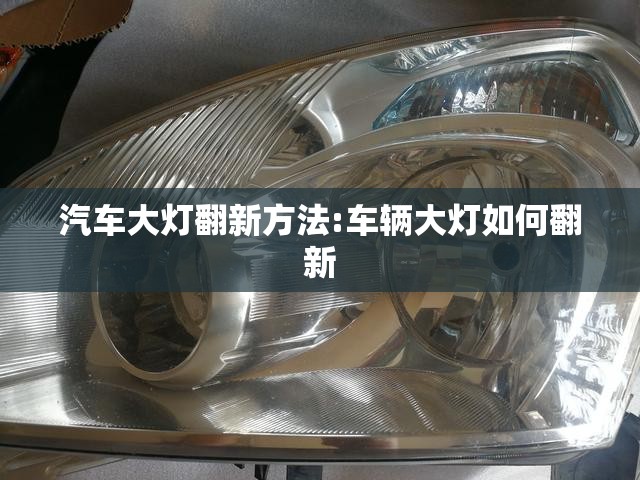 汽车大灯翻新方法:车辆大灯如何翻新