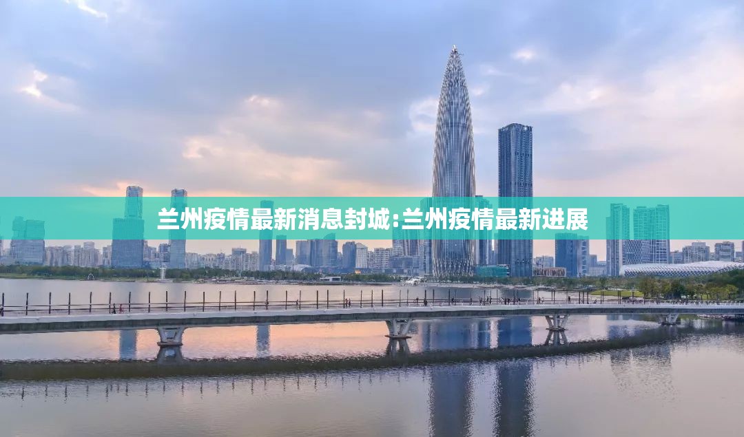兰州疫情最新消息封城:兰州疫情最新进展 兰州疫情最新消息封城:兰州疫情最新进展