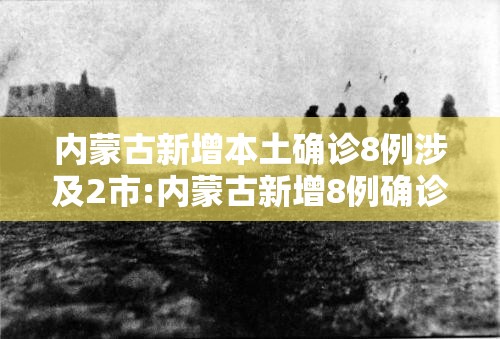 内蒙古新增本土确诊8例涉及2市:内蒙古新增8例确诊轨迹