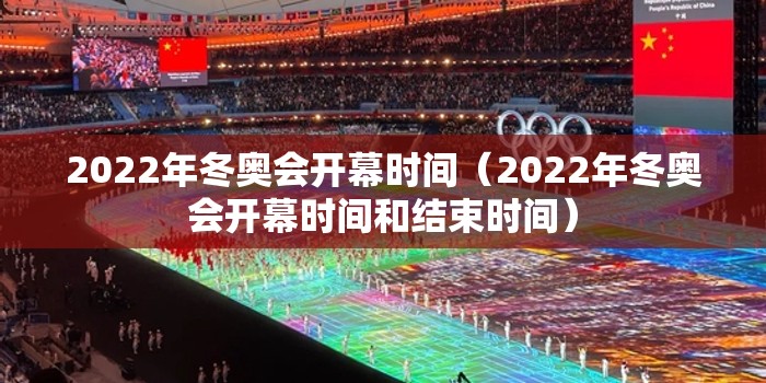 2022年冬奥会开幕时间(2022年冬奥会开幕时间和结束时间) 2022年冬奥会开幕时间(2022年冬奥会开幕时间和结束时间)