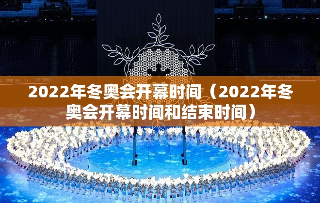 2022年冬奥会开幕时间(2022年冬奥会开幕时间和结束时间) 2022年冬奥会开幕时间(2022年冬奥会开幕时间和结束时间)
