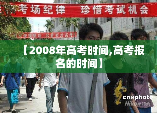 【2008年高考时间,高考报名的时间】
