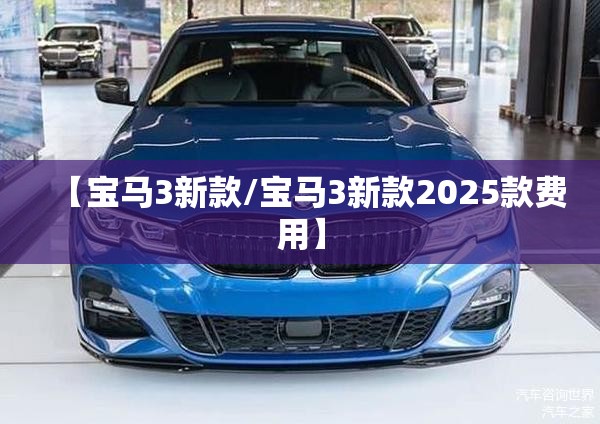 【宝马3新款/宝马3新款2025款费用】 【宝马3新款/宝马3新款2025款费用】