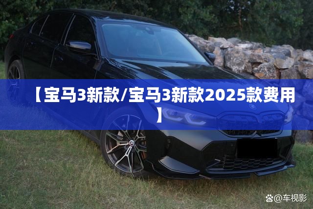 【宝马3新款/宝马3新款2025款费用】 【宝马3新款/宝马3新款2025款费用】