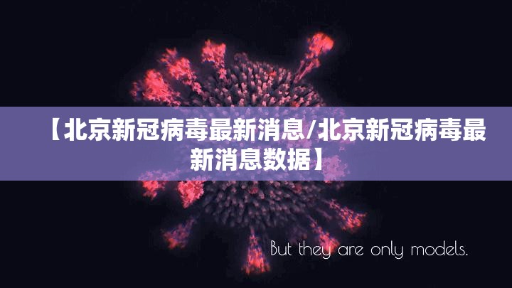 【北京新冠病毒最新消息/北京新冠病毒最新消息数据】 【北京新冠病毒最新消息/北京新冠病毒最新消息数据】