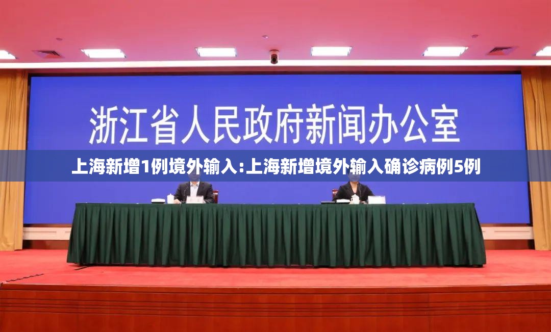 上海新增1例境外输入:上海新增境外输入确诊病例5例 上海新增1例境外输入:上海新增境外输入确诊病例5例