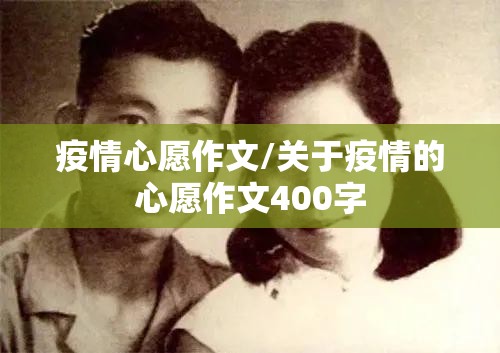 疫情心愿作文/关于疫情的心愿作文400字 疫情心愿作文/关于疫情的心愿作文400字