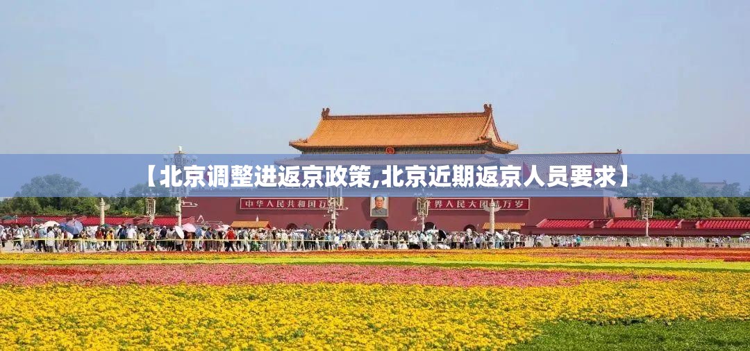 【北京调整进返京政策,北京近期返京人员要求】