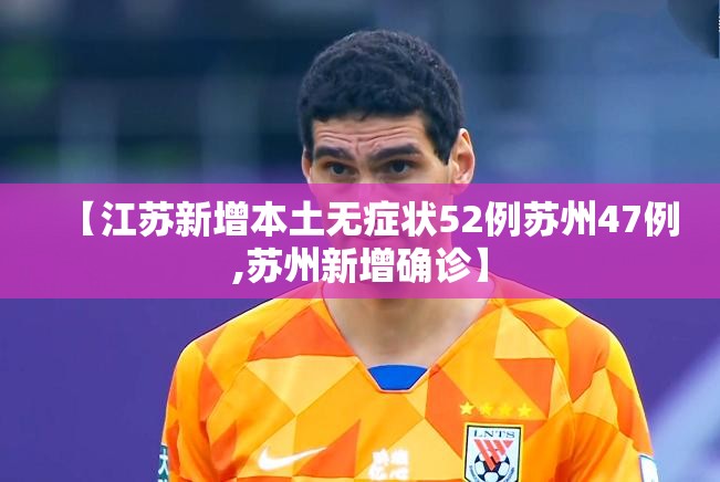 【江苏新增本土无症状52例苏州47例,苏州新增确诊】