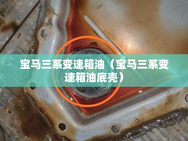 宝马三系变速箱油(宝马三系变速箱油底壳) 宝马三系变速箱油(宝马三系变速箱油底壳)