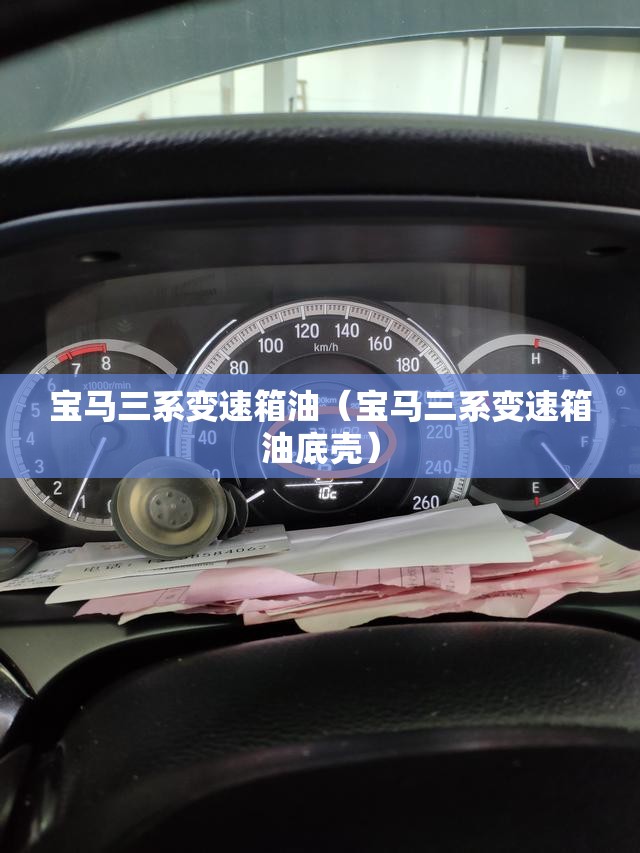 宝马三系变速箱油(宝马三系变速箱油底壳) 宝马三系变速箱油(宝马三系变速箱油底壳)