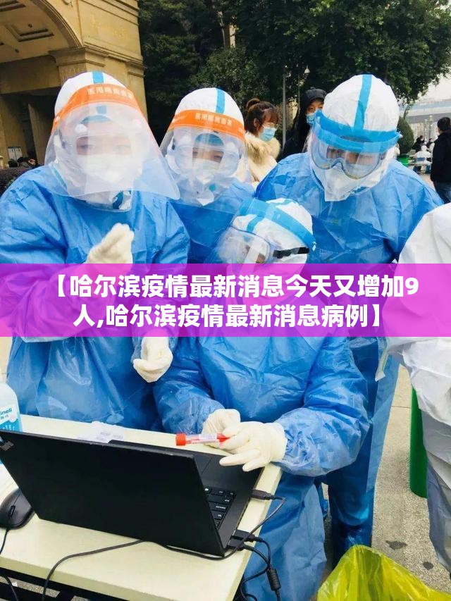 【哈尔滨疫情最新消息今天又增加9人,哈尔滨疫情最新消息病例】