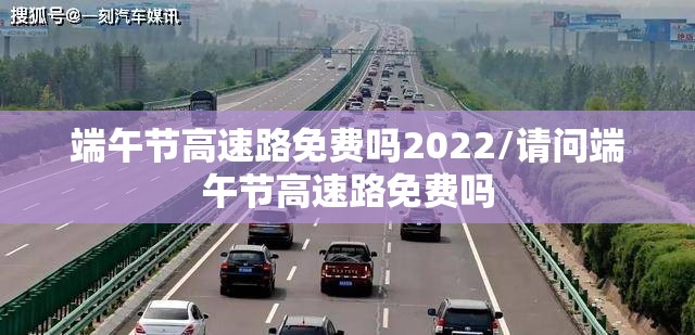 端午节高速路免费吗2022/请问端午节高速路免费吗