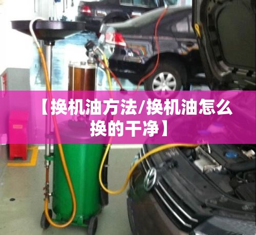 【换机油方法/换机油怎么换的干净】