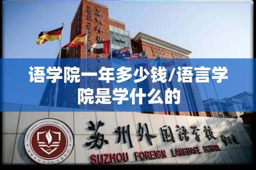 语学院一年多少钱/语言学院是学什么的