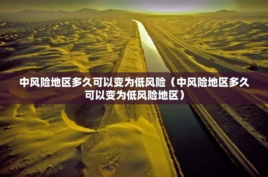 中风险地区多久可以变为低风险（中风险地区多久可以变为低风险地区）