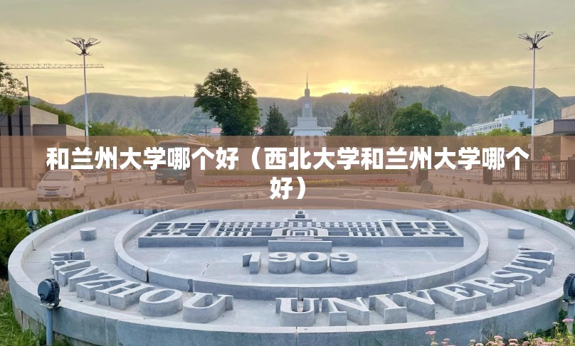 和兰州大学哪个好（西北大学和兰州大学哪个好）