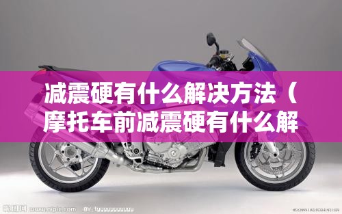 减震硬有什么解决方法（摩托车前减震硬有什么解决方法）