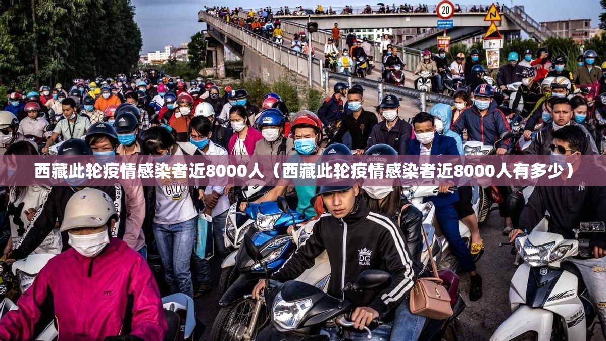 西藏此轮疫情感染者近8000人（西藏此轮疫情感染者近8000人有多少）