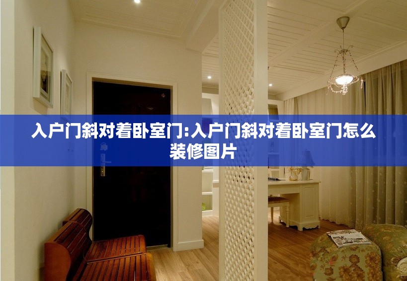 入户门斜对着卧室门:入户门斜对着卧室门怎么装修图片