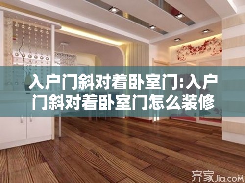 入户门斜对着卧室门:入户门斜对着卧室门怎么装修图片