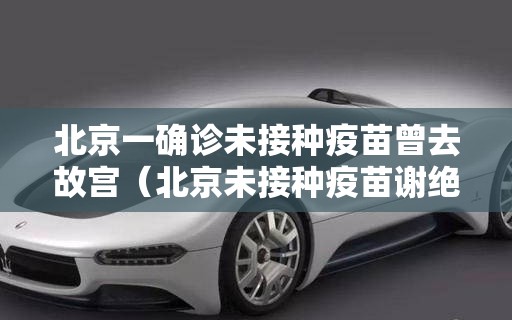 北京一确诊未接种疫苗曾去故宫（北京未接种疫苗谢绝入内）