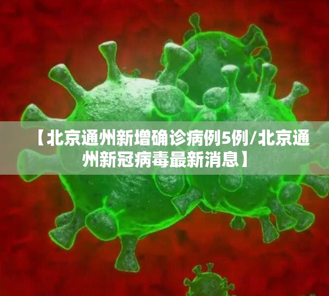 【北京通州新增确诊病例5例/北京通州新冠病毒最新消息】
