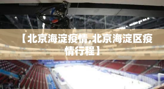 【北京海淀疫情,北京海淀区疫情行程】