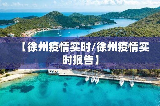 【徐州疫情实时/徐州疫情实时报告】 【徐州疫情实时/徐州疫情实时报告】