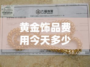 黄金饰品费用今天多少一克/黄金首饰费用今天多少