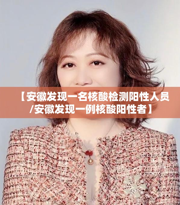 【安徽发现一名核酸检测阳性人员/安徽发现一例核酸阳性者】 【安徽发现一名核酸检测阳性人员/安徽发现一例核酸阳性者】
