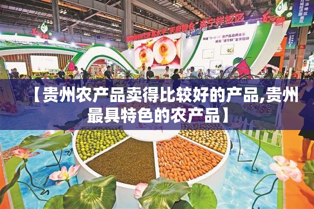 【贵州农产品卖得比较好的产品,贵州最具特色的农产品】