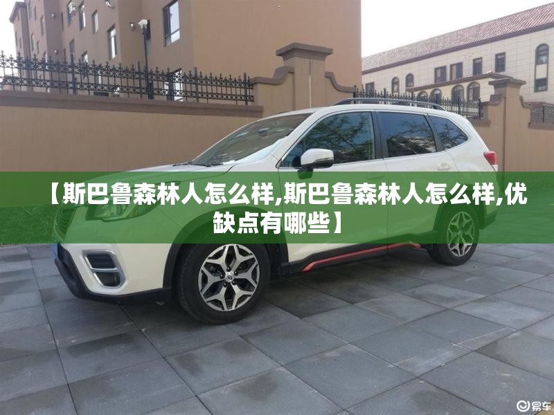 【斯巴鲁森林人怎么样,斯巴鲁森林人怎么样,优缺点有哪些】