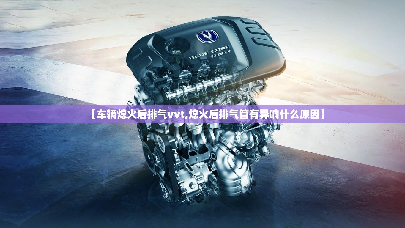 【车辆熄火后排气vvt,熄火后排气管有异响什么原因】