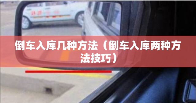 倒车入库几种方法(倒车入库两种方法技巧) 倒车入库几种方法(倒车入库两种方法技巧)