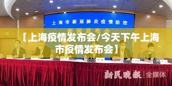 【上海疫情发布会/今天下午上海市疫情发布会】