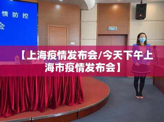 【上海疫情发布会/今天下午上海市疫情发布会】