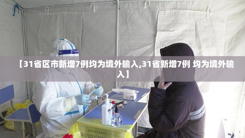 【31省区市新增7例均为境外输入,31省新增7例 均为境外输入】 【31省区市新增7例均为境外输入,31省新增7例 均为境外输入】
