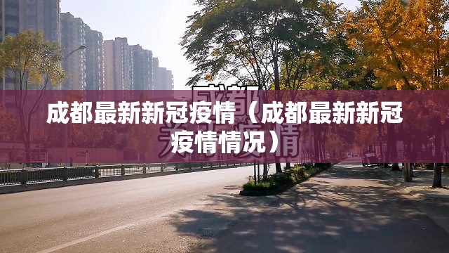 成都最新新冠疫情(成都最新新冠疫情情况) 成都最新新冠疫情(成都最新新冠疫情情况)