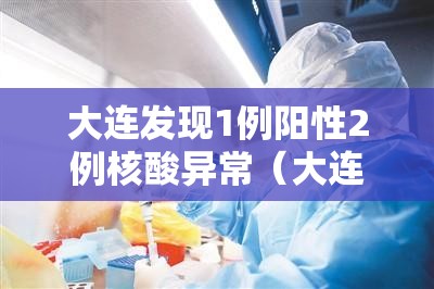 大连发现1例阳性2例核酸异常(大连发现1例确诊) 大连发现1例阳性2例核酸异常(大连发现1例确诊)