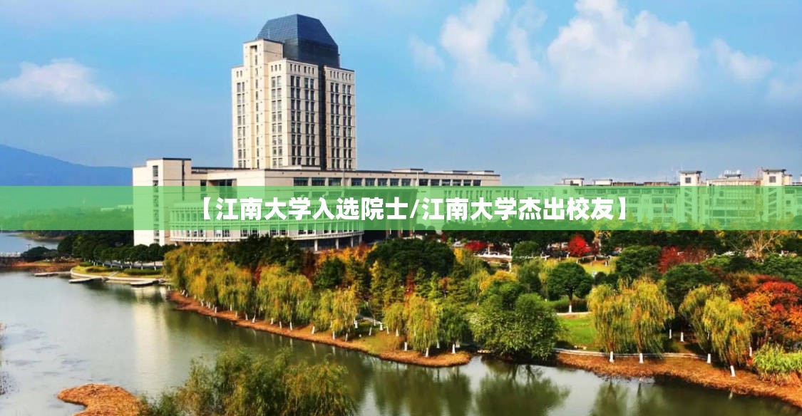 【江南大学入选院士/江南大学杰出校友】 【江南大学入选院士/江南大学杰出校友】