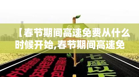 【春节期间高速免费从什么时候开始,春节期间高速免费到什么时候?】 【春节期间高速免费从什么时候开始,春节期间高速免费到什么时候?】