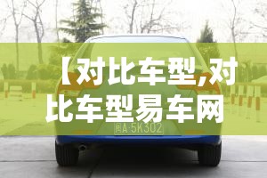 【对比车型,对比车型易车网】 【对比车型,对比车型易车网】