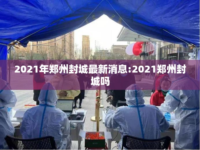 2021年郑州封城最新消息:2021郑州封城吗