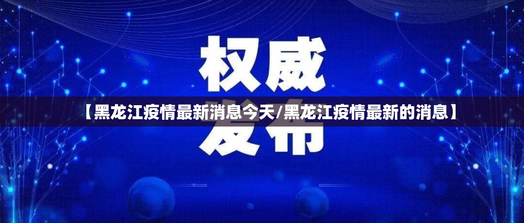 【黑龙江疫情最新消息今天/黑龙江疫情最新的消息】 【黑龙江疫情最新消息今天/黑龙江疫情最新的消息】