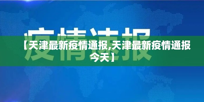 【天津最新疫情通报,天津最新疫情通报今天】 【天津最新疫情通报,天津最新疫情通报今天】