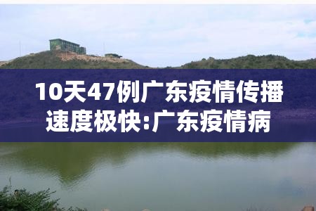 10天47例广东疫情传播速度极快:广东疫情病毒传播快传播力强 10天47例广东疫情传播速度极快:广东疫情病毒传播快传播力强