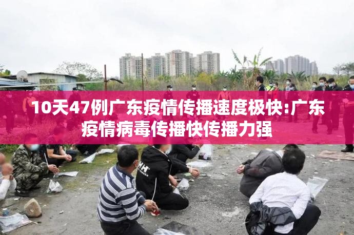 10天47例广东疫情传播速度极快:广东疫情病毒传播快传播力强 10天47例广东疫情传播速度极快:广东疫情病毒传播快传播力强