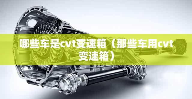 哪些车是cvt变速箱（那些车用cvt变速箱）